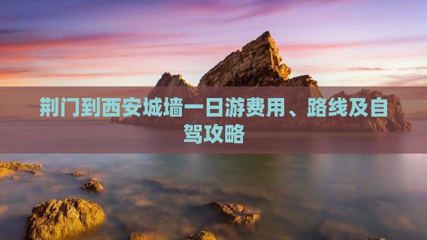 荆门到西安城墙一日游费用、路线及自驾攻略