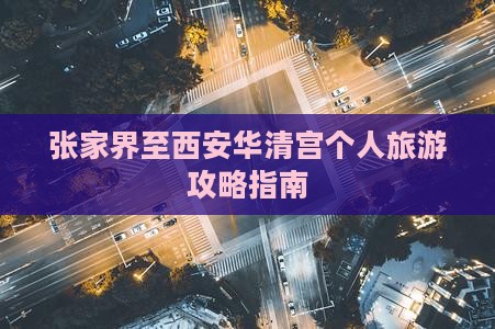张家界至西安华清宫个人旅游攻略指南