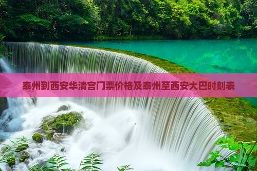 泰州到西安华清宫门票价格及泰州至西安大巴时刻表