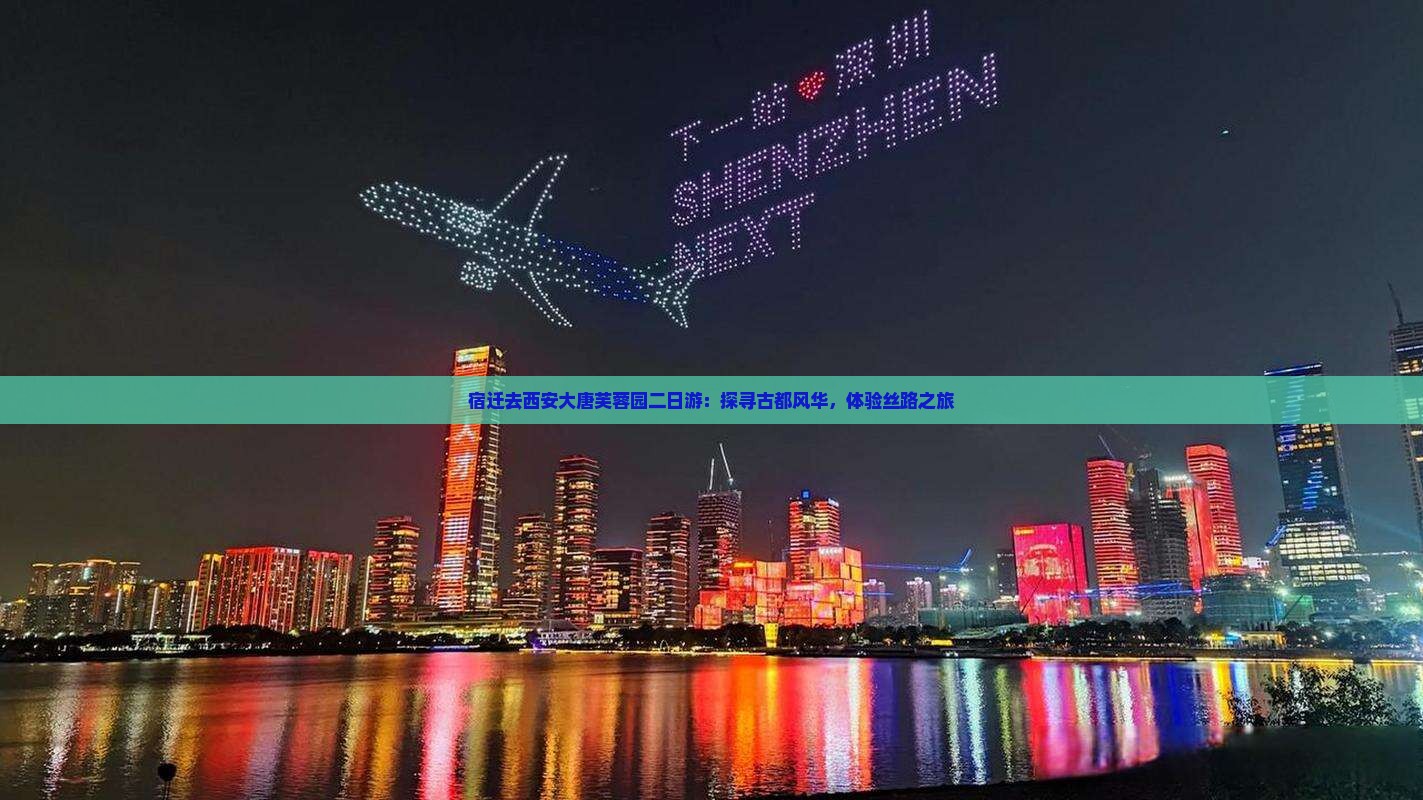 宿迁去西安大唐芙蓉园二日游：探寻古都风华，体验丝路之旅