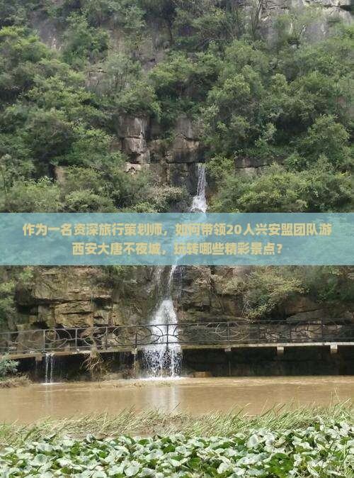 作为一名资深旅行策划师，如何带领20人兴安盟团队游西安大唐不夜城，玩转哪些精彩景点？