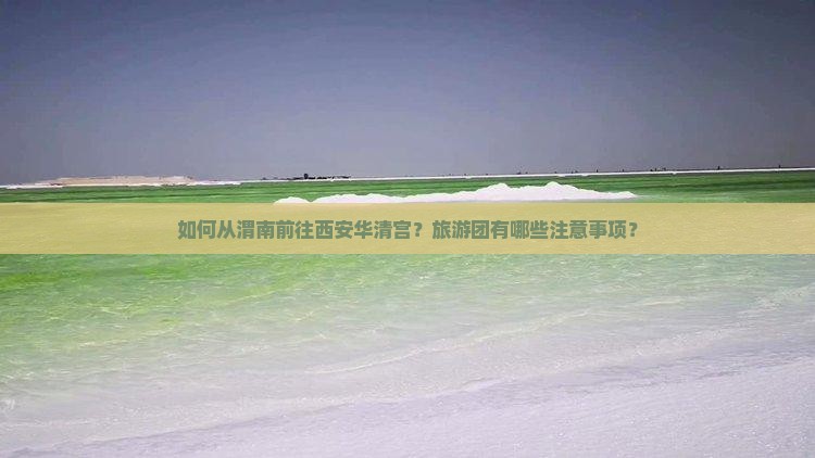 如何从渭南前往西安华清宫？旅游团有哪些注意事项？