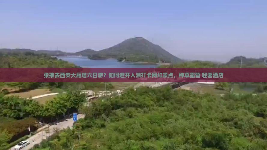 张掖去西安大雁塔六日游？如何避开人潮打卡网红景点，种草露营+轻奢酒店
