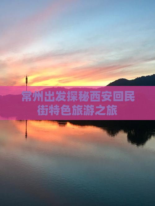 常州出发探秘西安回民街特色旅游之旅