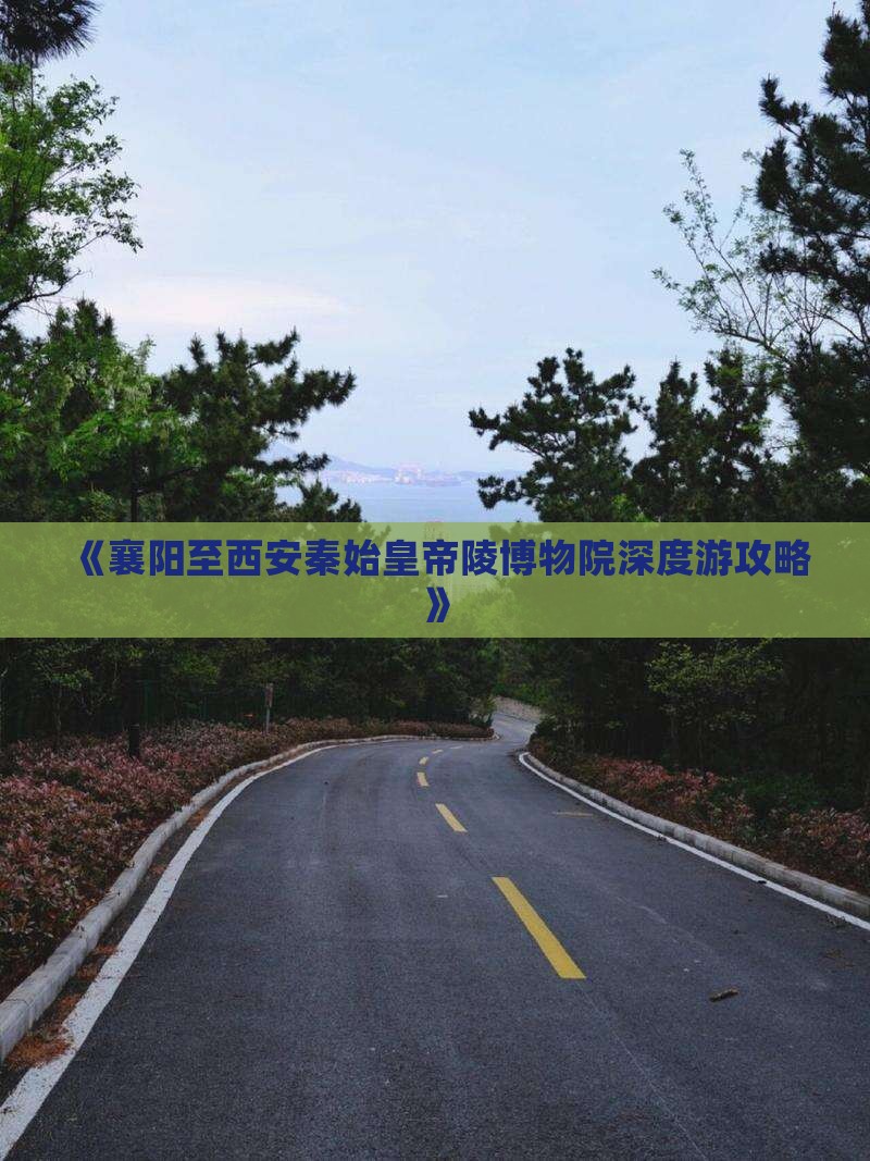 《襄阳至西安秦始皇帝陵博物院深度游攻略》
