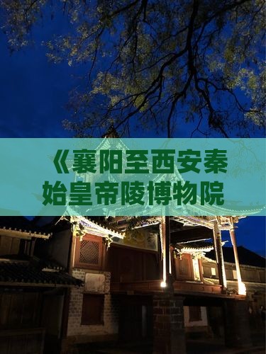 《襄阳至西安秦始皇帝陵博物院深度游攻略》
