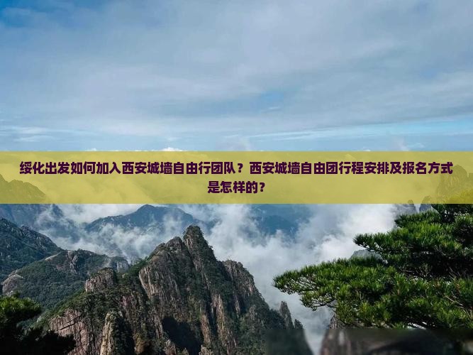 绥化出发如何加入西安城墙自由行团队？西安城墙自由团行程安排及报名方式是怎样的？