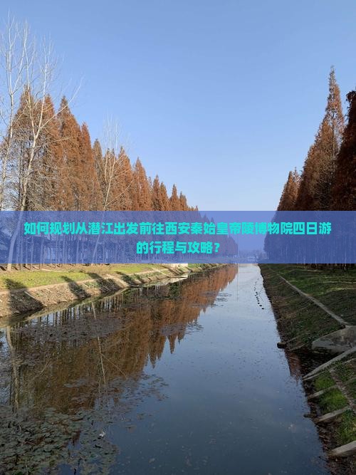 如何规划从潜江出发前往西安秦始皇帝陵博物院四日游的行程与攻略？