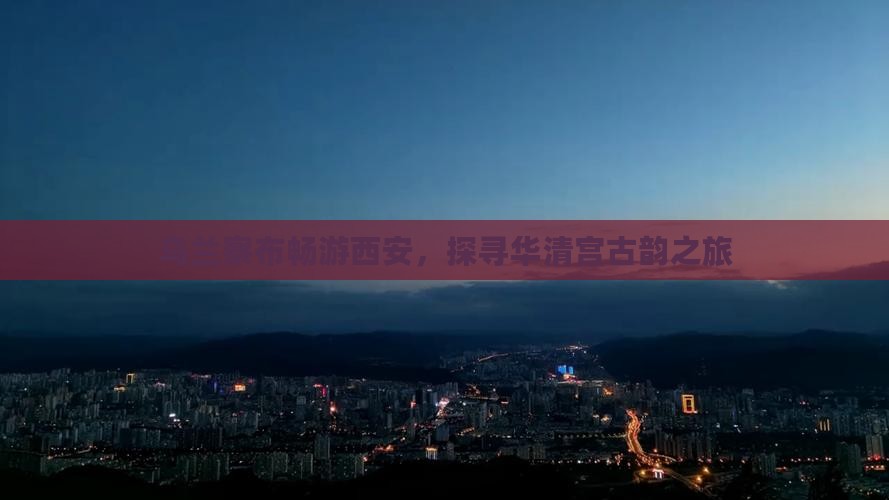 乌兰察布畅游西安，探寻华清宫古韵之旅