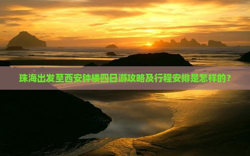 珠海出发至西安钟楼四日游攻略及行程安排是怎样的？