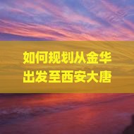 如何规划从金华出发至西安大唐芙蓉园的四日游行程及旅游攻略？