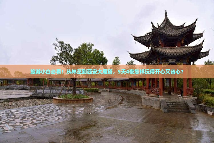 旅游小白必看！从林芝到西安大雁塔，5天4夜怎样玩得开心又省心？