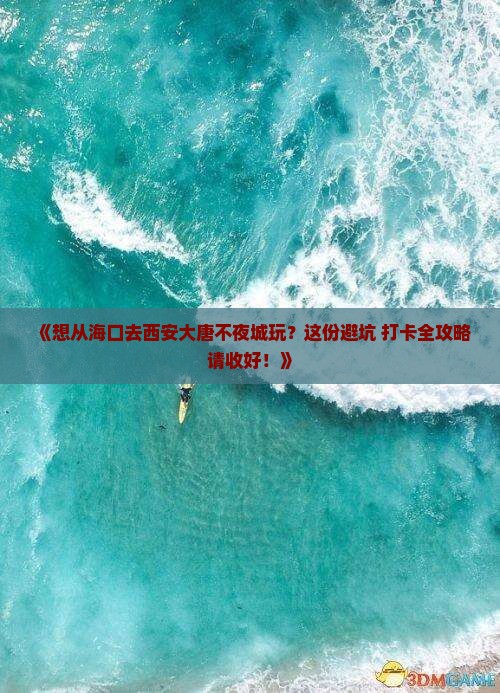 《想从海口去西安大唐不夜城玩？这份避坑+打卡全攻略请收好！》