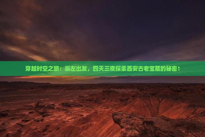 穿越时空之旅：崇左出发，四天三夜探索西安古老宝藏的秘密！