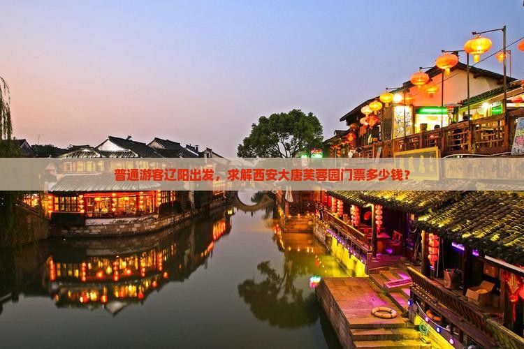 普通游客辽阳出发，求解西安大唐芙蓉园门票多少钱？