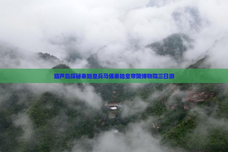 葫芦岛探秘秦始皇兵马俑秦始皇帝陵博物院三日游