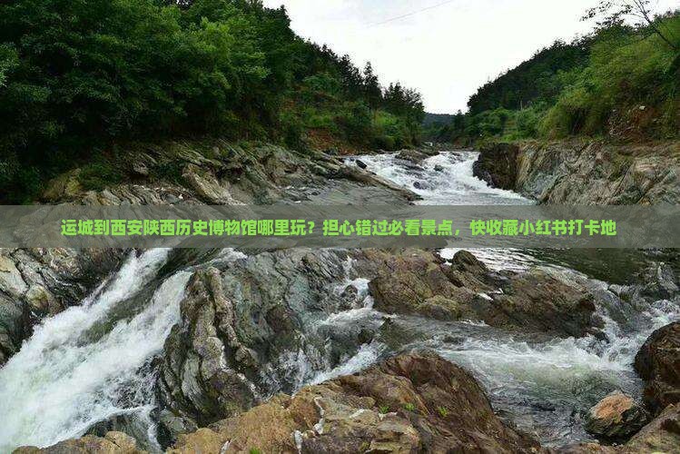 运城到西安陕西历史博物馆哪里玩？担心错过必看景点，快收藏小红书打卡地