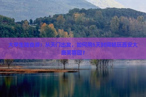 大学生独自游：从天门出发，如何用5天时间畅玩西安大唐芙蓉园？