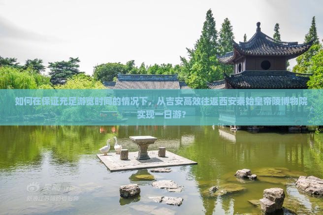 如何在保证充足游览时间的情况下，从吉安高效往返西安秦始皇帝陵博物院实现一日游？