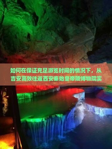 如何在保证充足游览时间的情况下，从吉安高效往返西安秦始皇帝陵博物院实现一日游？
