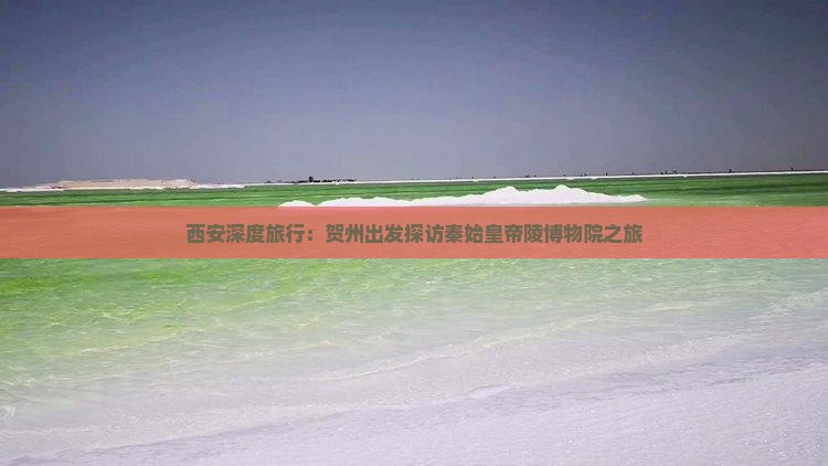 西安深度旅行：贺州出发探访秦始皇帝陵博物院之旅