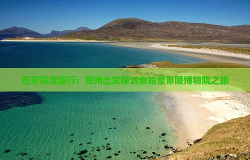 西安深度旅行：贺州出发探访秦始皇帝陵博物院之旅