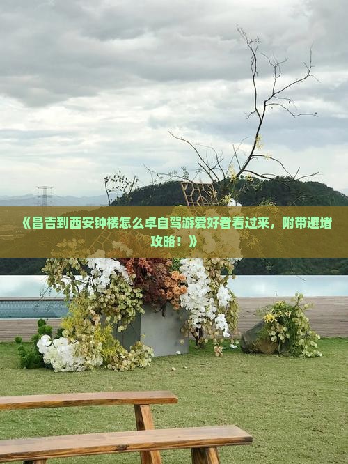 《昌吉到西安钟楼怎么卓自驾游爱好者看过来，附带避堵攻略！》