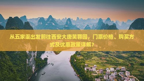 从五家渠出发前往西安大唐芙蓉园，门票价格、购买方式及优惠政策详解？