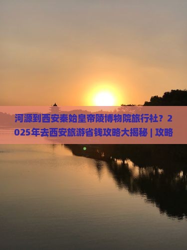 河源到西安秦始皇帝陵博物院旅行社