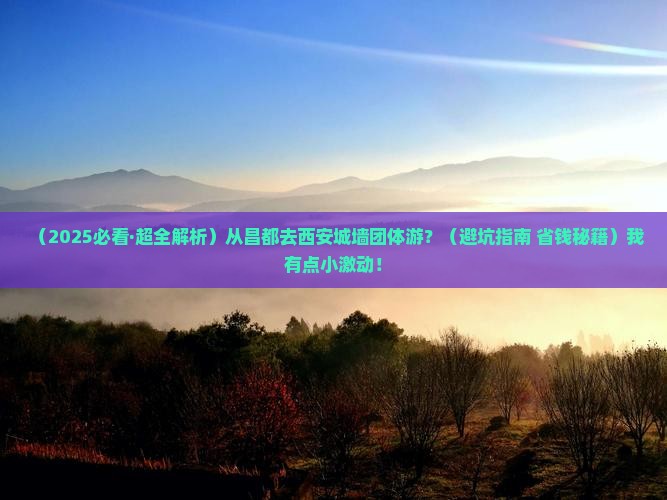 昌都到西安城墙团体旅游