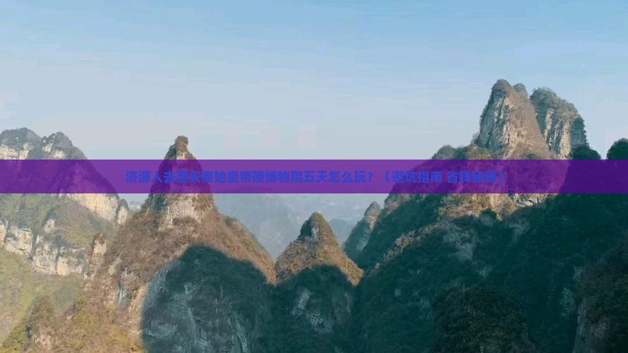 济源去西安秦始皇帝陵博物院五日游