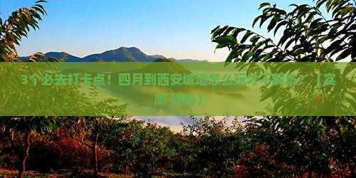 四月到西安城墙必去地