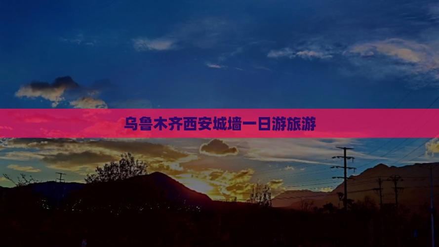 乌鲁木齐到西安城墙一日游