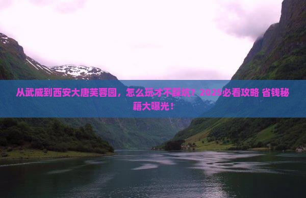 武威到西安大唐芙蓉园哪里玩