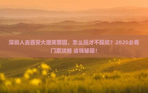 深圳去西安大唐芙蓉园门票