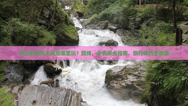 黄山到西安大雁塔哪里玩