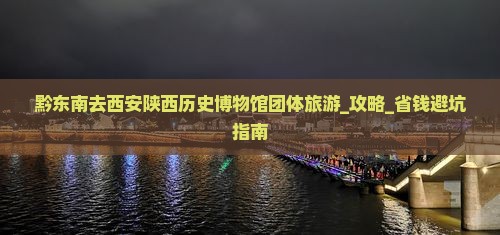 黔东南去西安陕西历史博物馆团体旅游