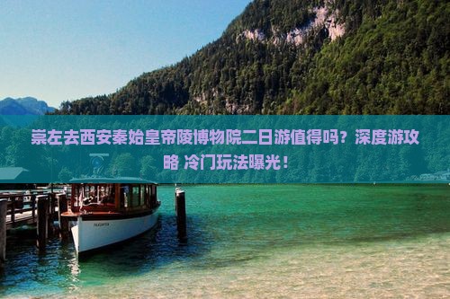 崇左去西安秦始皇帝陵博物院二日游