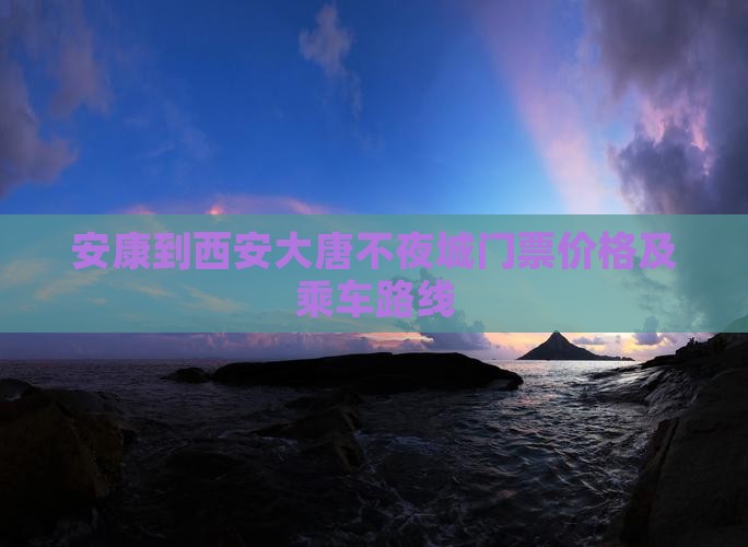 安康到西安大唐不夜城门票价格及乘车路线