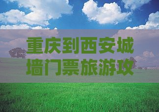 重庆到西安城墙门票旅游攻略