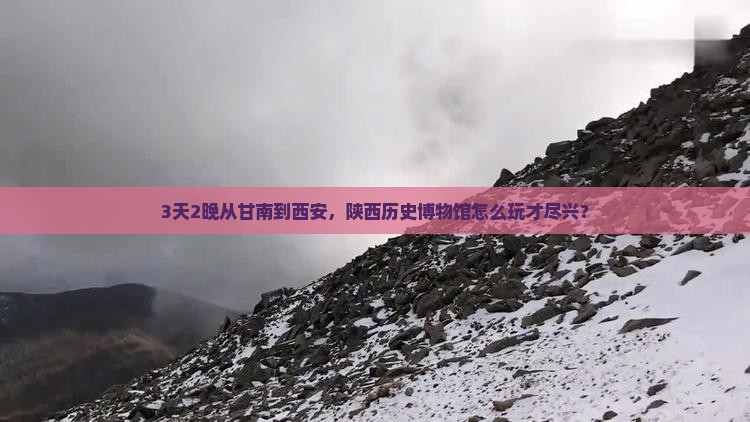 3天2晚从甘南到西安，陕西历史博物馆怎么玩才尽兴？