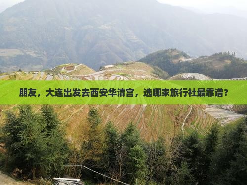 朋友，大连出发去西安华清宫，选哪家旅行社最靠谱？
