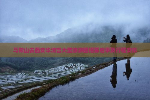 马鞍山去西安华清宫大型旅游团招募启事及行程安排