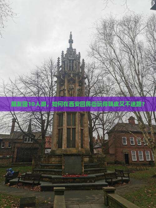 朋友团10人游，如何在西安回民街玩得嗨皮又不迷路？