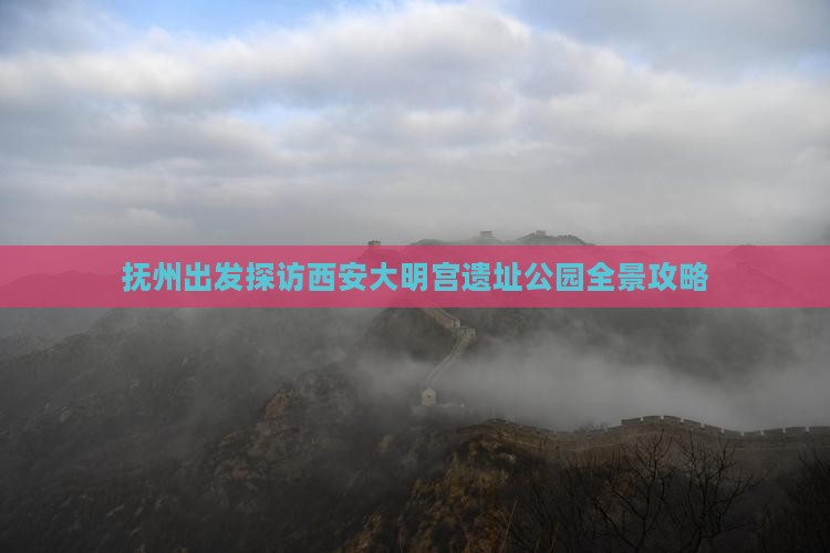 抚州出发探访西安大明宫遗址公园全景攻略