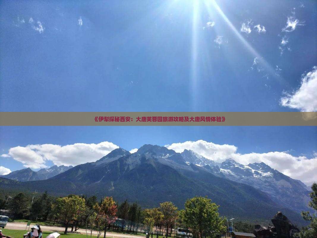 《伊犁探秘西安：大唐芙蓉园旅游攻略及大唐风情体验》