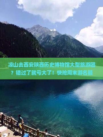 凉山去西安陕西历史博物馆大型旅游团？错过了就亏大了！快抢周末游名额