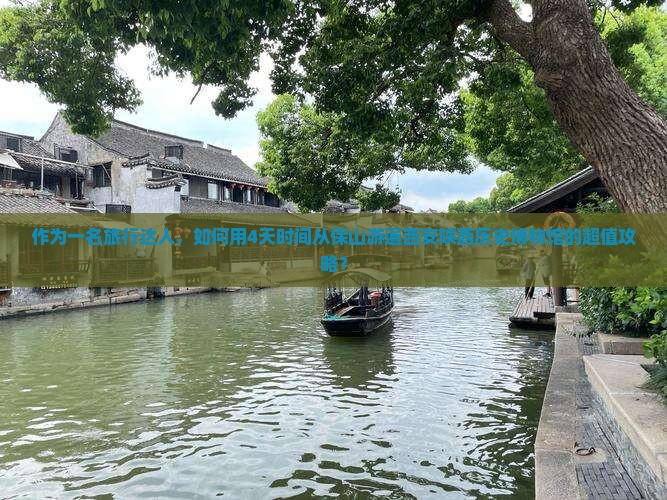 作为一名旅行达人，如何用4天时间从保山游遍西安陕西历史博物馆的超值攻略？