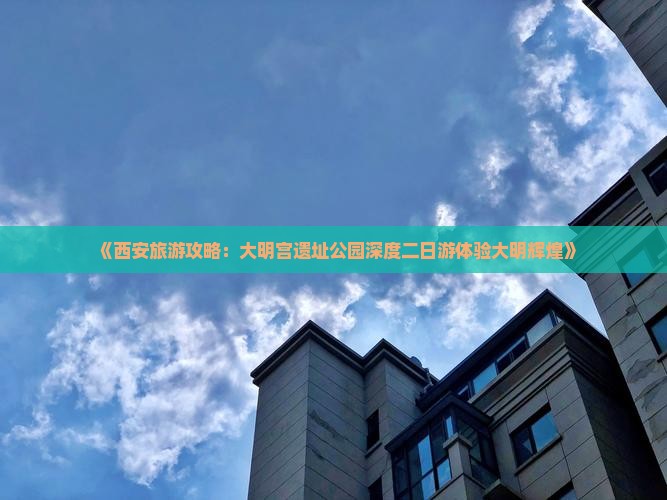 《西安旅游攻略：大明宫遗址公园深度二日游体验大明辉煌》