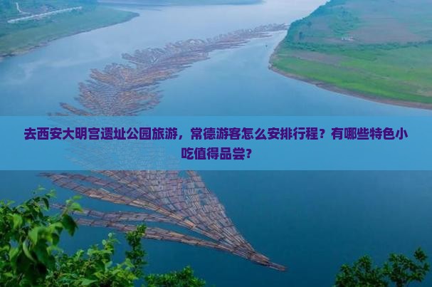 去西安大明宫遗址公园旅游，常德游客怎么安排行程？有哪些特色小吃值得品尝？